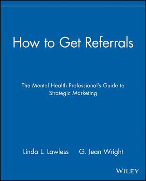 How to Get Referrals: The Mental Health Professional's Guide to Strategic Marketing by Linda L. Lawless
