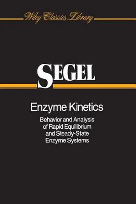 Enzyme Kinetics: Behavior and Analysis of Rapid Equilibrium and Steady-State Enzyme Systems by Irwin H. Segel