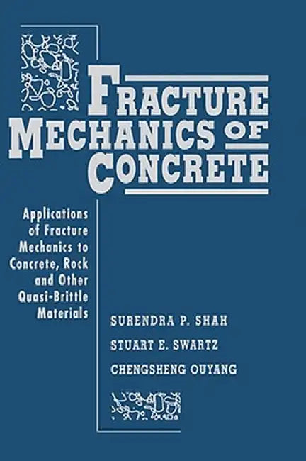 Fracture Mechanics of Concrete: Applications of Fracture Mechanics to Concrete, Rock and Other Quasi-Brittle Materials by Surendra P. Shah