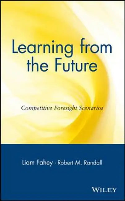 Learning from the Future: Competitive Foresight Scenarios by Liam Fahey
