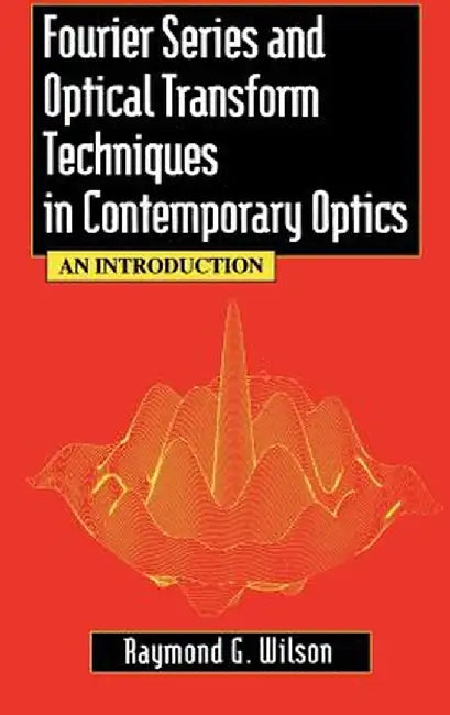 Fourier Series and Optical Transform Techniques in Contemporary Optics: An Introduction by Raymond G. Wilson