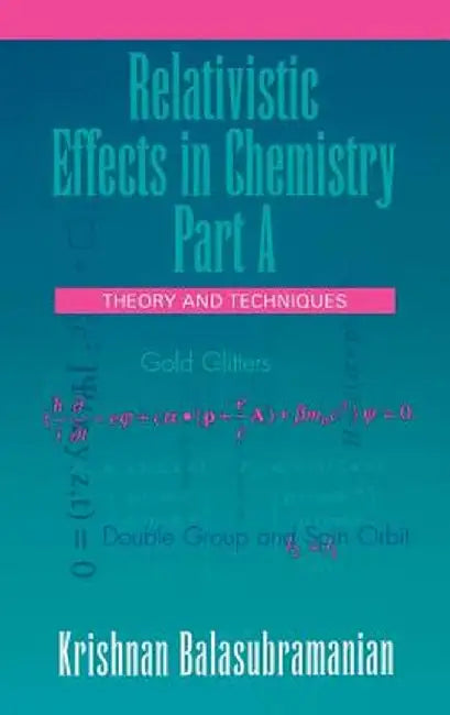 Relativistic Effects in Chemistry, Theory and Techniques and Relativistic Effects in Chemistry by Krishnan Balasubramanian