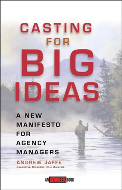 Casting for Big Ideas: A New Manifesto for Agency Managers by Andrew Jaffe