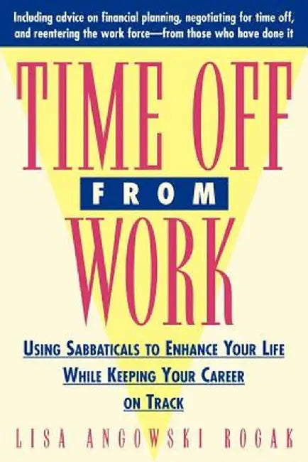 Time Off from Work: Using Sabbaticals to Enhance Your Life While Keeping Your Career on Track by Lisa Rogak