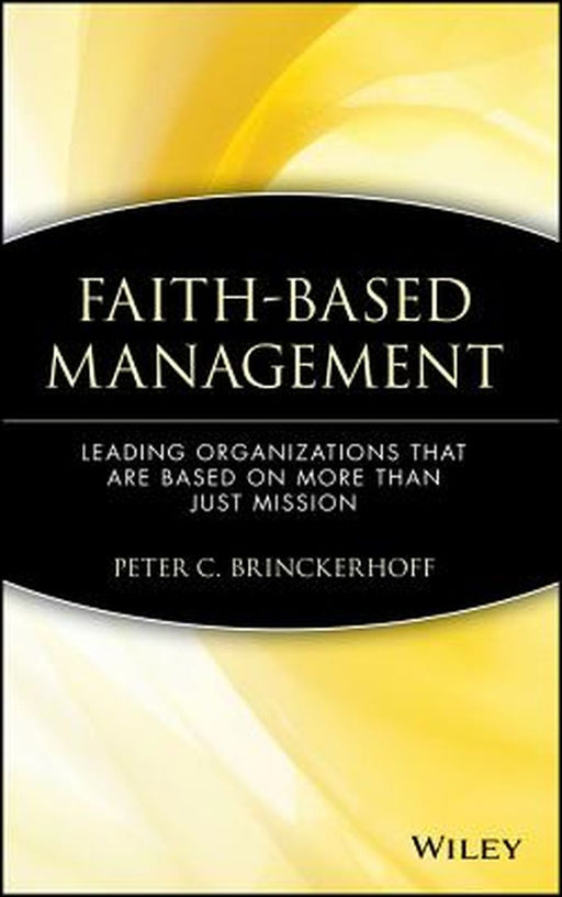 Faith-Based Management: Leading Organizations That Are Based on More Than Just Mission by Peter C. Brinckerhoff