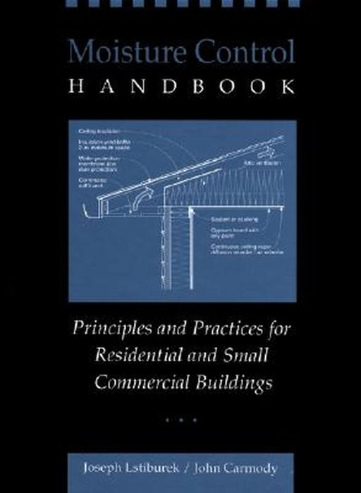 Moisture Control Handbook: Principles and Practices for Residential and Small Commercial Buildings by Joseph Lstiburek