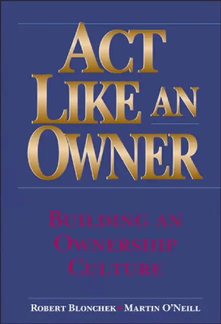 ACT Like an Owner: Building an Ownership Culture by Robert M. Blonchek
