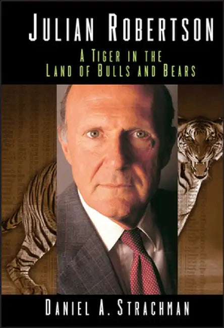Julian Robertson: A Tiger in the Land of Bulls and Bears by Daniel a. Strachman
