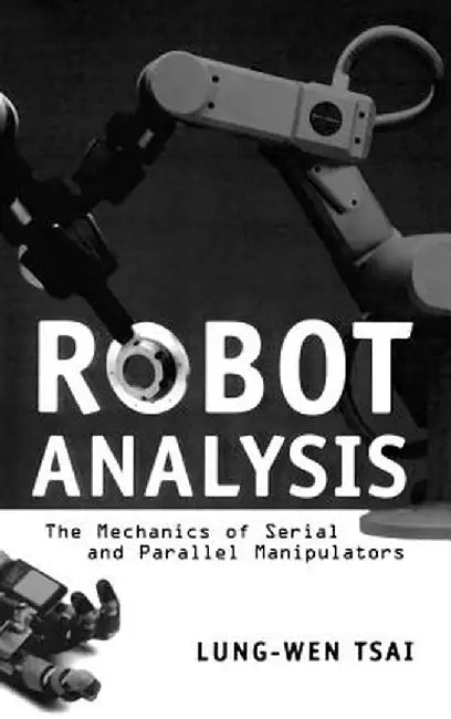 Robot Analysis: The Mechanics of Serial and Parallel Manipulators by Lung-Wen Tsai