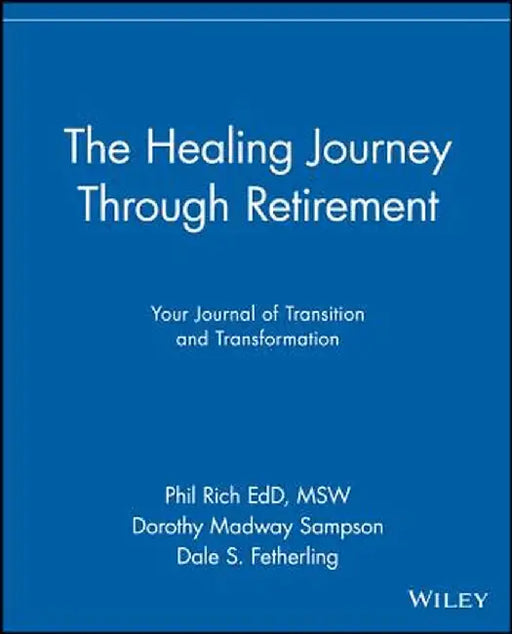 The Healing Journey Through Retirement: Your Journal of Transition and Transformation by Phil Rich