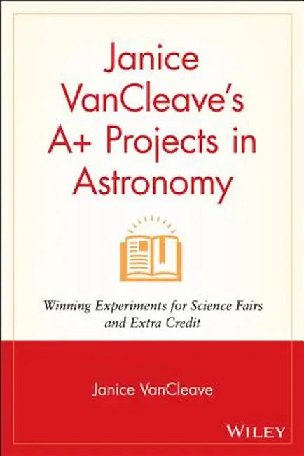 Janice VanCleave's A+ Projects in Astronomy: Winning Experiments for Science Fairs and Extra Credit by Janice VanCleave