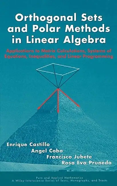 Orthogonal Sets and Polar Methods in Linear Algebra: Applications to Matrix Calculations, Systems of Equations, Inequalities, and Linear Programming by Enrique Castillo