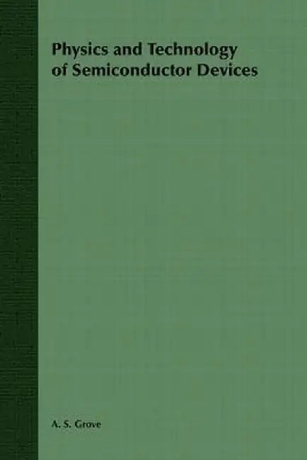 Physics and Technology of Semiconductor Devices by A. S. Grove