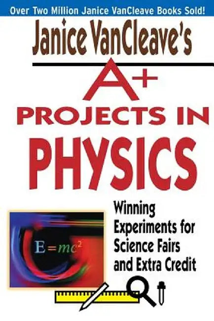 Janice VanCleave's A+ Projects in Physics: Winning Experiments for Science Fairs and Extra Credit by Janice VanCleave