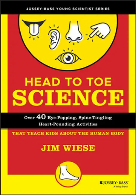 Head to Toe Science: Over 40 Eye-Popping, Spine-Tingling, Heart-Pounding Activities That Teach Kids about the Human Body by Jim Wiese