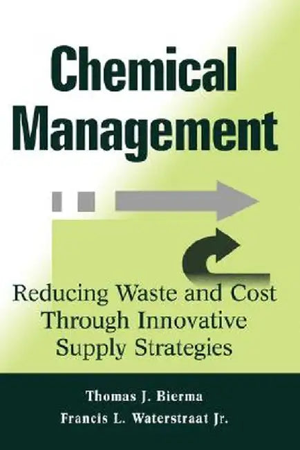 Chemical Management: Reducing Waste and Cost Through Innovative Supply Strategies by Thomas J. Bierma