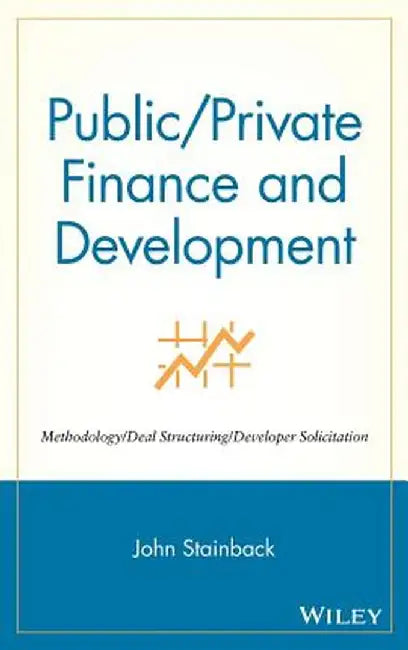 Public / Private Finance and Development: Methodology / Deal Structuring / Developer Solicitation by John Stainback