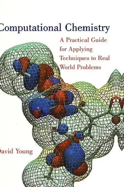 Computational Chemistry: A Practical Guide for Applying Techniques to Real World Problems by David Young