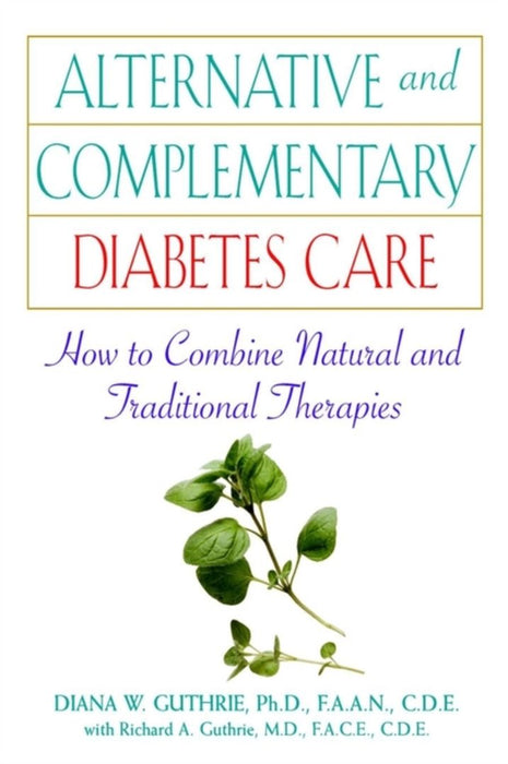 Alternative And Complementary Diabetes Care: How to Combine Natural and Traditional Therapies by Diana W. Guthrie