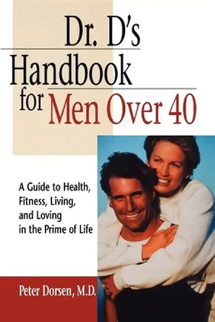 Dr. D's Handbook for Men Over 40: A Guide to Health, Fitness, Living, and Loving in the Prime of Life by Peter Dorsen
