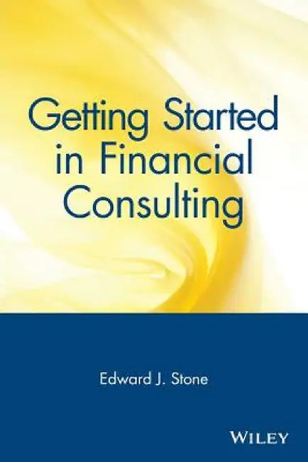 Getting Started in Financial Consulting by Edward J. Stone