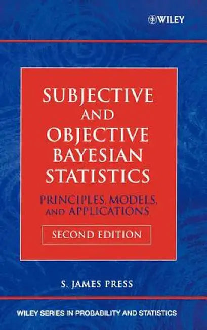 Subjective and Objective Bayesian Statistics: Principles, Models, and Applications by S. James Press