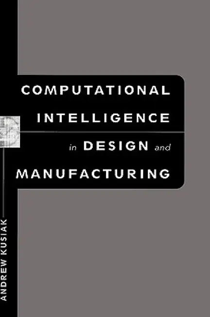 Computational Intelligence in Design and Manufacturing by Andrew Kusiak