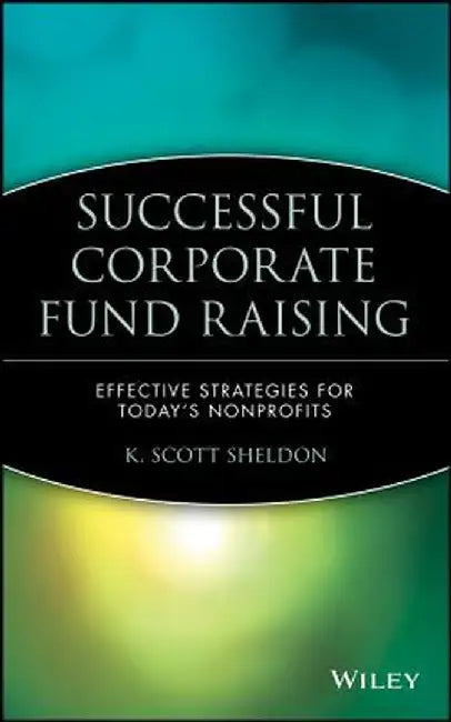 Successful Corporate Fund Raising: Effective Strategies for Today's Nonprofits by K. Scott Sheldon
