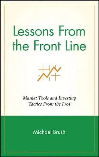 Lessons from the Front Line: Market Tools and Investing Tactics from the Pros by Michael Brush