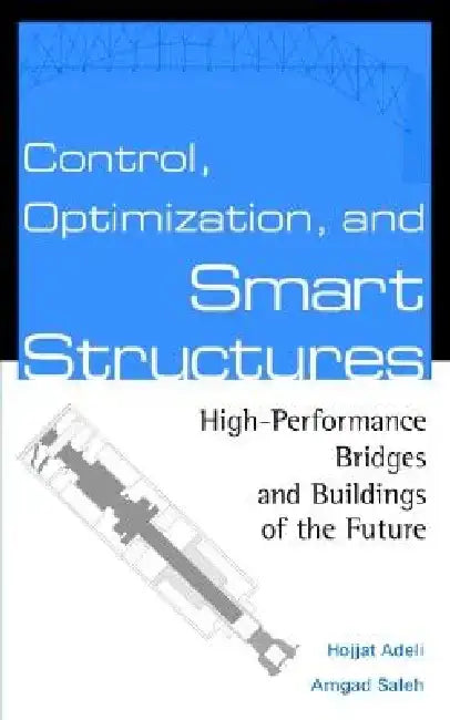 Control, Optimization, and Smart Structures: High-Performance Bridges and Buildings of the Future by Hojjat Adeli