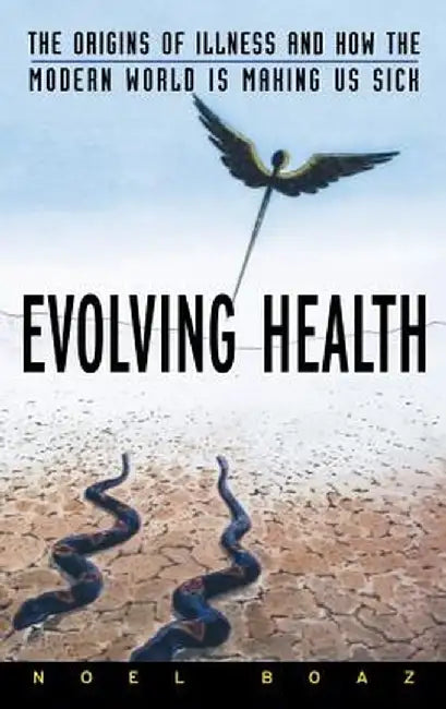 Evolving Health: The Origins of Illness and How the Modern World Is Making Us Sick by Noel T. Boaz