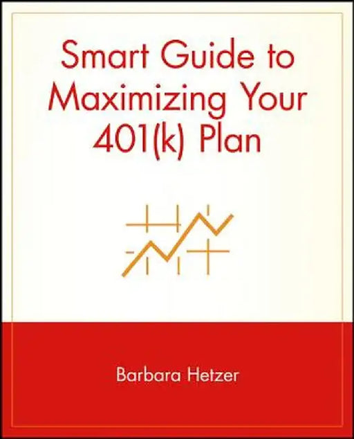 Smart Guide to Maximizing Your 401(k) Plan by Barbara Hetzer