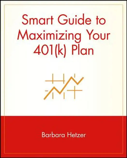 Smart Guide to Maximizing Your 401(k) Plan by Barbara Hetzer