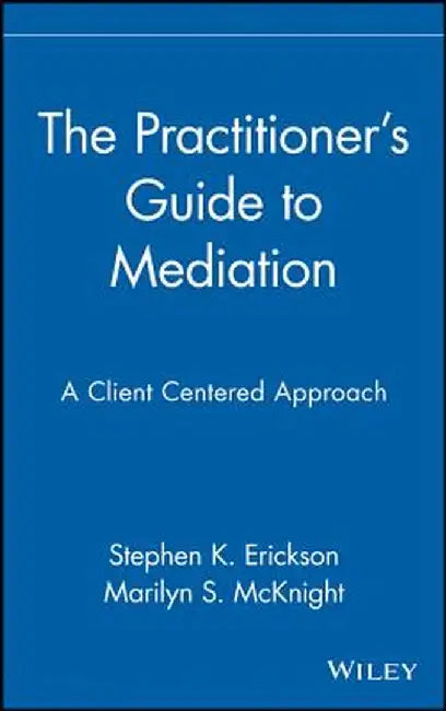 The Practitioner's Guide to Mediation: A Client Centered Approach by Stephen K. Erickson