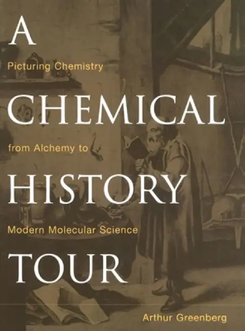A Chemical History Tour: Picturing Chemistry from Alchemy to Modern Molecular Science by Arthur Greenberg