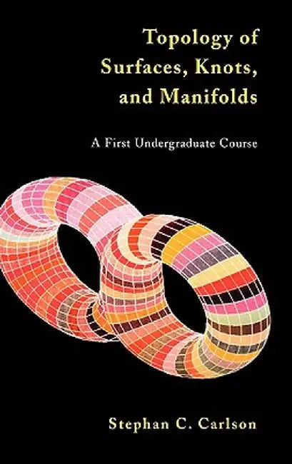 Topology of Surfaces, Knots, and Manifolds by Stephan C. Carlson