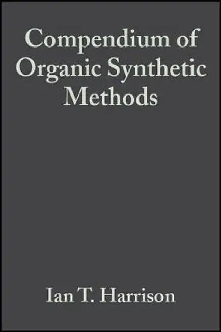 Compendium of Organic Synthetic Methods by Ian T. Harrison