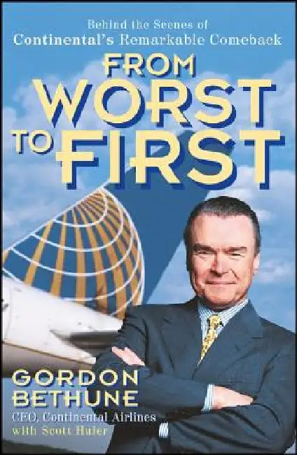 From Worst to First: Behind the Scenes of Continental's Remarkable Comeback by Gordon Bethune