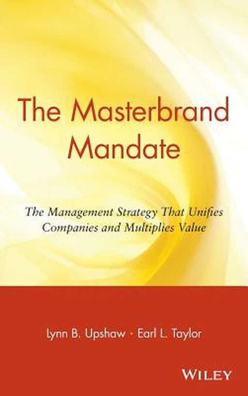 The Masterbrand Mandate: The Management Strategy That Unifies Cimpanies and Multiplies Value by Lynn B. Upshaw, Earl L. Taylor