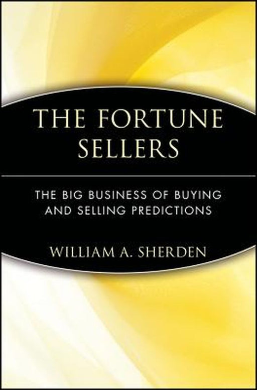 The Fortune Sellers: The Big Business of Buying and Selling Predictions by William A. Sherden