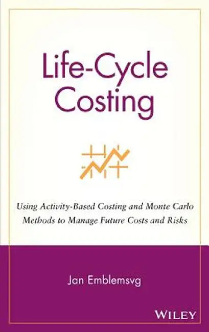 Life-Cycle Costing: Using Activity-Based Costing and Monte Carlo Methods to Manage Future Costs and Risks by Jan Emblemsvag