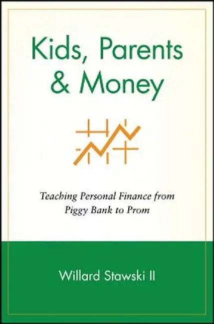 Kids, Parents & Money: Teaching Personal Finance from Piggy Bank to Prom by Willard Stawski