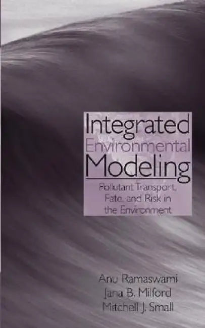 Integrated Environmental Modeling: Pollutant Transport, Fate, and Risk in the Environment by Anu Ramaswami