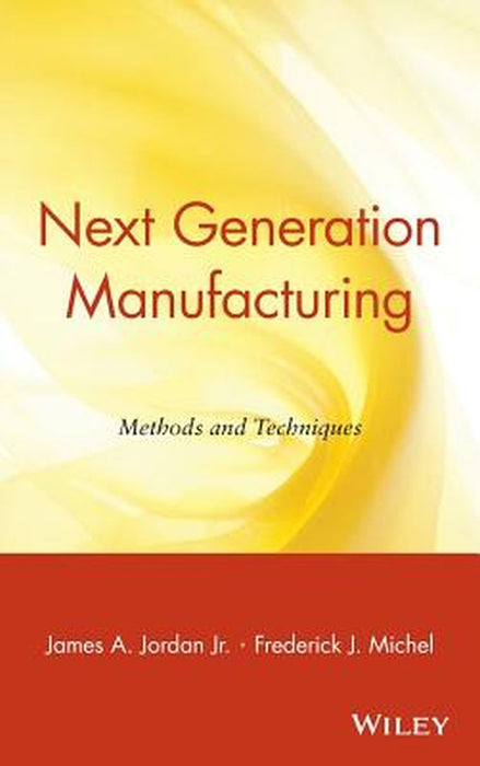 Next Generation Manufacturing: Methods and Techniques by James A. Jordan