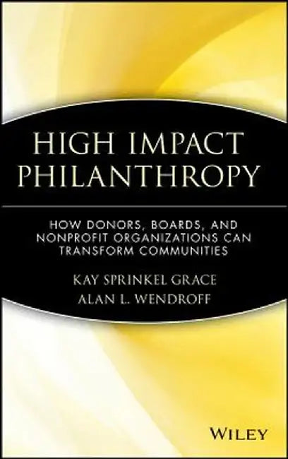 High Impact Philanthropy: How Donors, Boards, and Nonprofit Organizations Can Transform Communities by Kay Sprinkel Grace