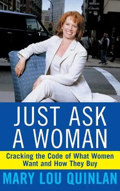 Just Ask a Woman: Cracking the Code of What Women Want and How They Buy by Mary Lou Quinlan