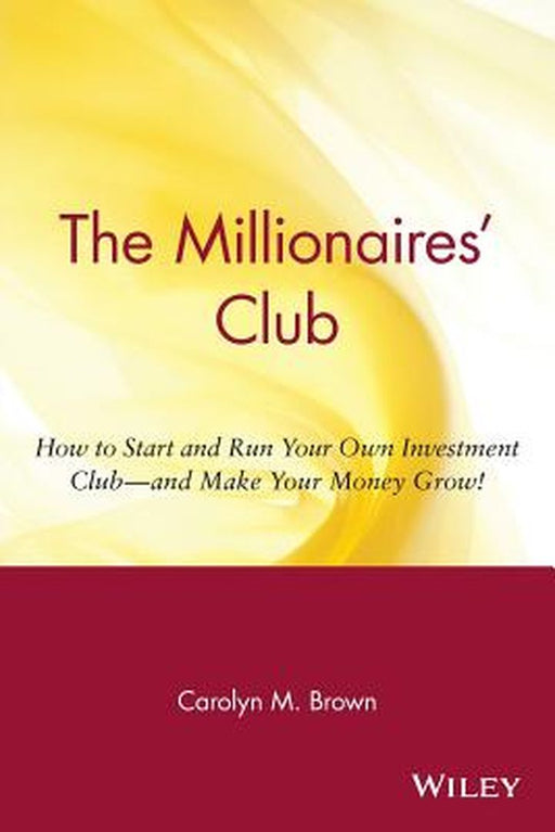 The Millionaires' Club: How to Start and Run Your Own Investment Club -- And Make Your Money Grow! by Carolyn M. Brown