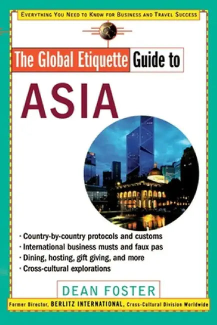 The Global Etiquette Guide to Asia: Everything You Need to Know for Business and Travel Success by Dean Foster
