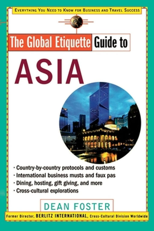 The Global Etiquette Guide to Asia: Everything You Need to Know for Business and Travel Success by Dean Foster