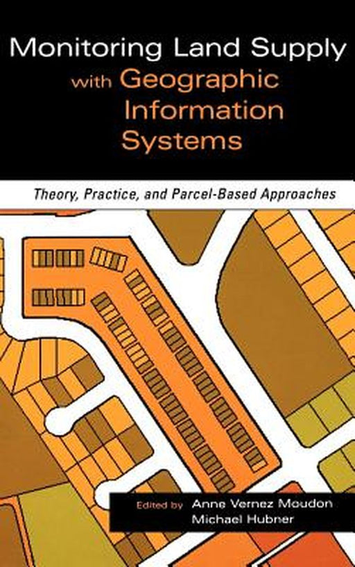 Monitoring Land Supply with Geographic Information Systems: Theory, Practice, and Parcel-Based Approaches by Anne Vernez Moudon